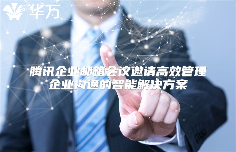 腾讯企业邮箱会议邀请高效管理企业沟通的智能解决方案