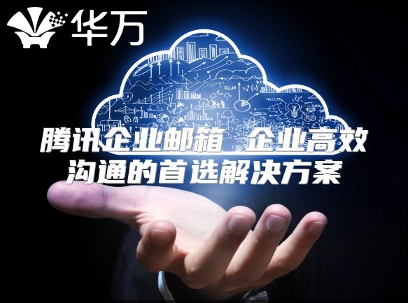 腾讯企业邮箱 企业高效沟通的首选解决方案