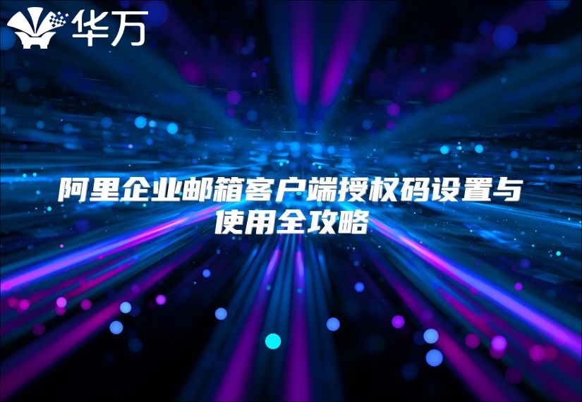 阿里企业邮箱客户端授权码设置与使用全攻略