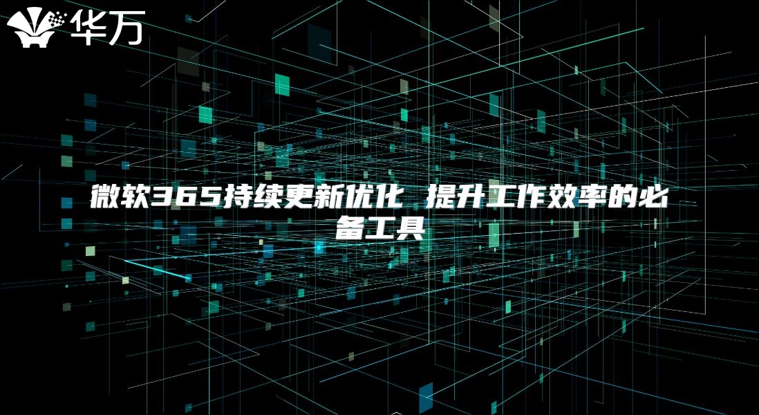 微软365持续更新优化 提升工作效率的必备工具