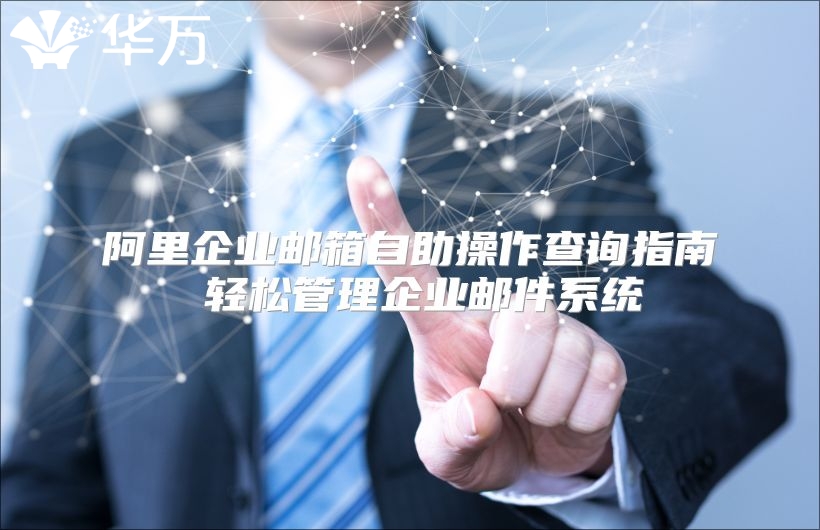 阿里企业邮箱自助操作查询指南 轻松管理企业邮件系统