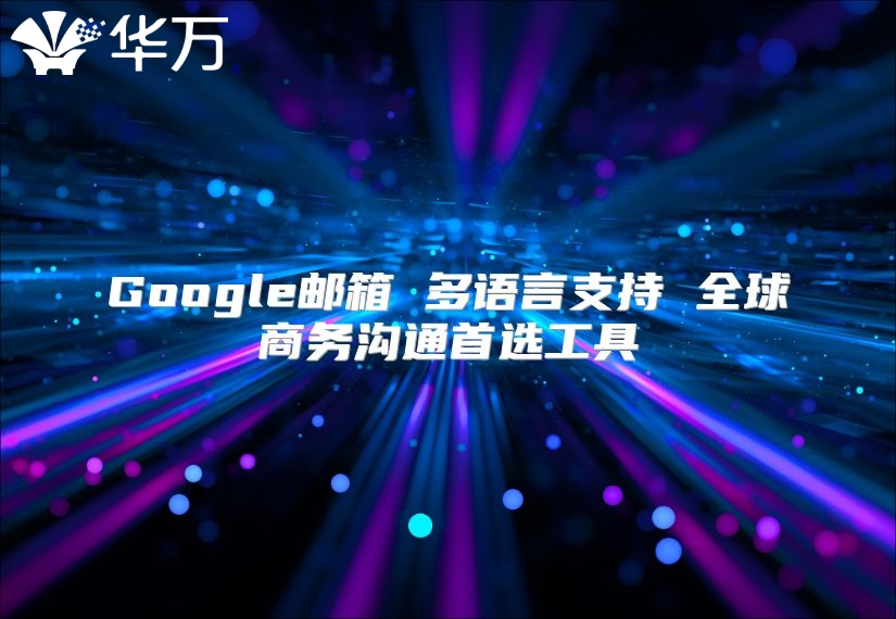 Google邮箱 多语言支持 全球商务沟通首选工具