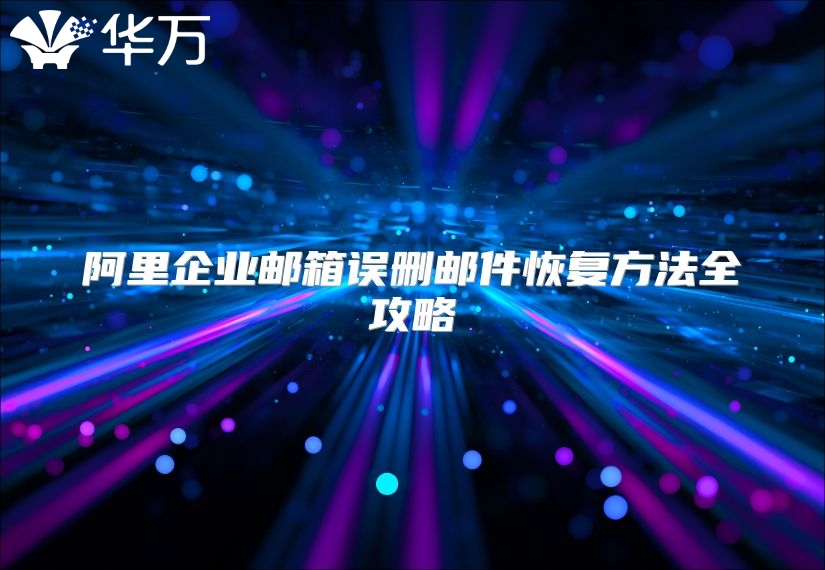 阿里企业邮箱误删邮件恢复方法全攻略