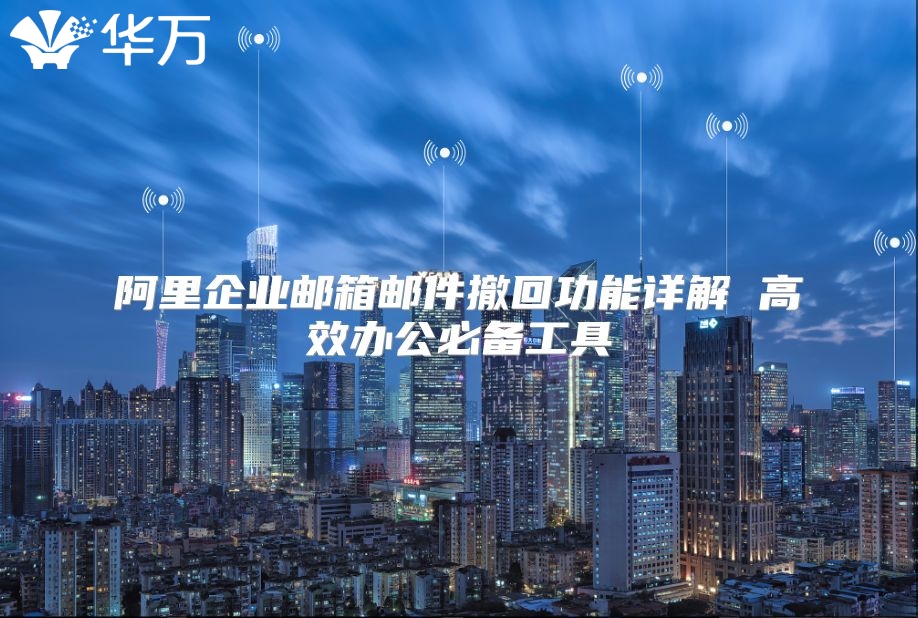 阿里企业邮箱邮件撤回功能详解 高效办公必备工具