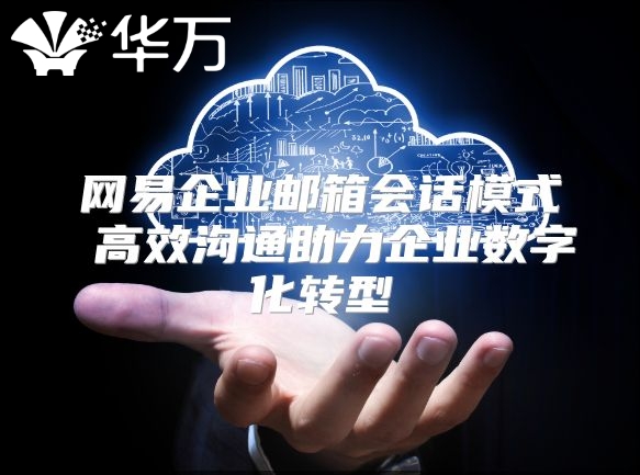 网易企业邮箱会话模式 高效沟通助力企业数字化转型