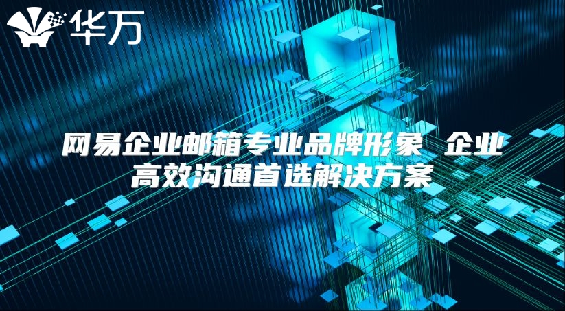 网易企业邮箱专业品牌形象 企业高效沟通首选解决方案