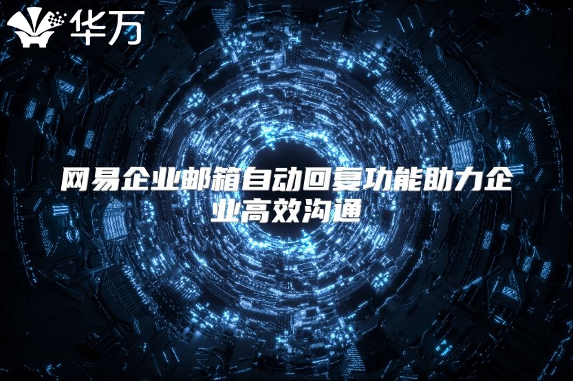 网易企业邮箱自动回复功能助力企业高效沟通