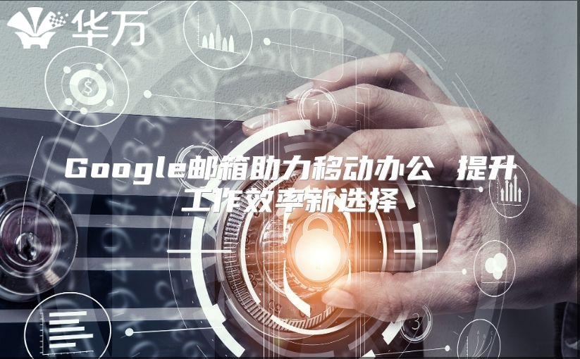 Google邮箱助力移动办公 提升工作效率新选择