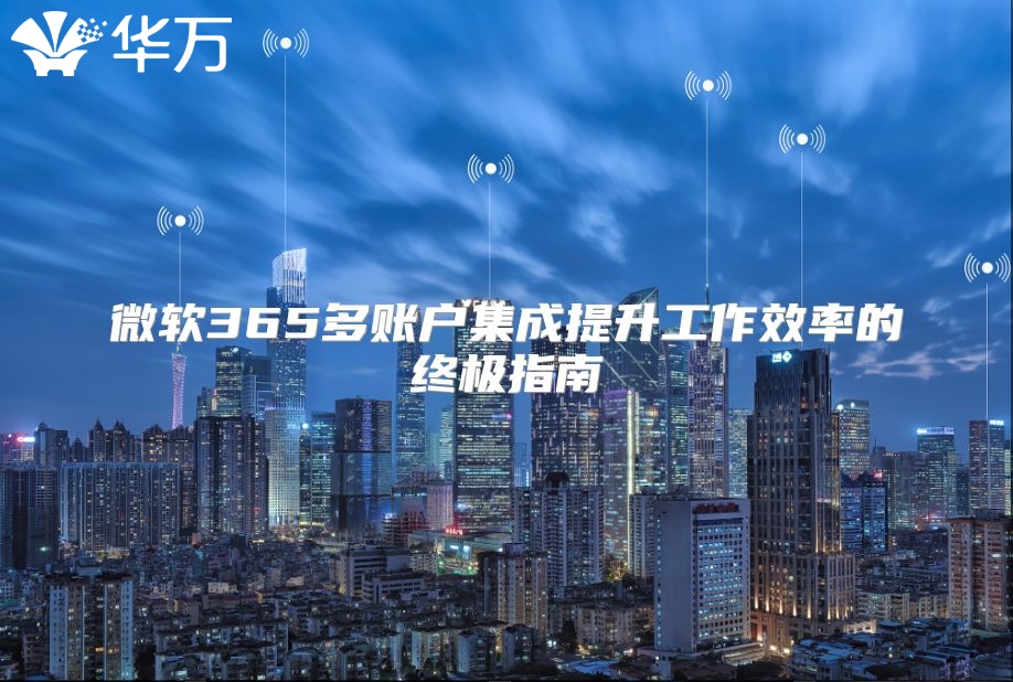微软365多账户集成提升工作效率的终极指南