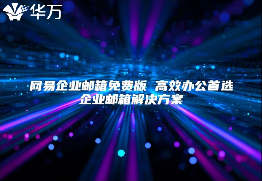 网易企业邮箱免费版 高效办公首选企业邮箱解决方案