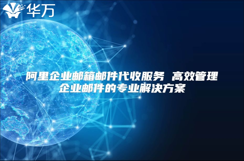 阿里企业邮箱邮件代收服务 高效管理企业邮件的专业解决方案