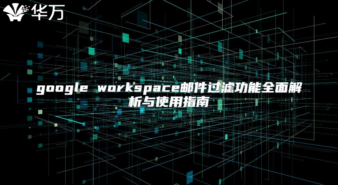 google workspace邮件过滤功能全面解析与使用指南