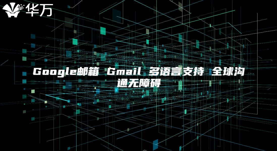 Google邮箱 Gmail 多语言支持 全球沟通无障碍