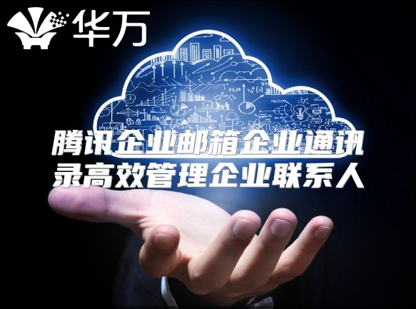 腾讯企业邮箱企业通讯录高效管理企业联系人