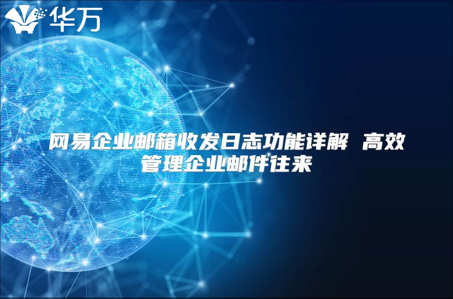 网易企业邮箱收发日志功能详解 高效管理企业邮件往来