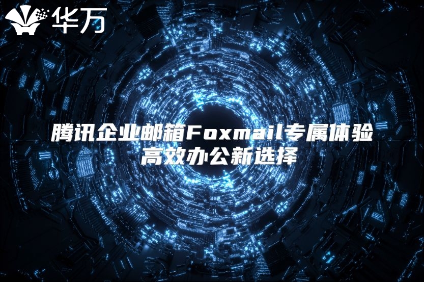 腾讯企业邮箱Foxmail专属体验 高效办公新选择