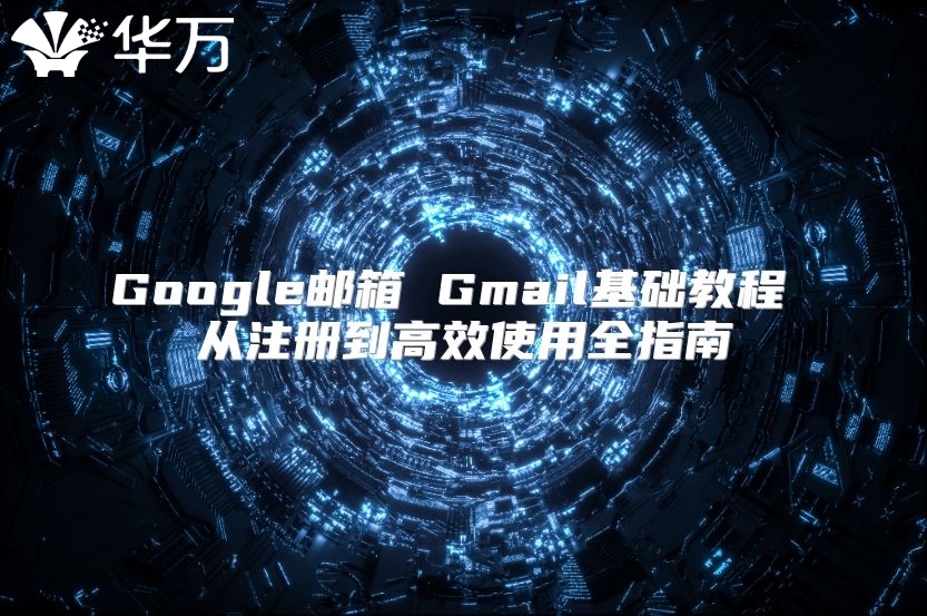 Google邮箱 Gmail基础教程 从注册到高效使用全指南