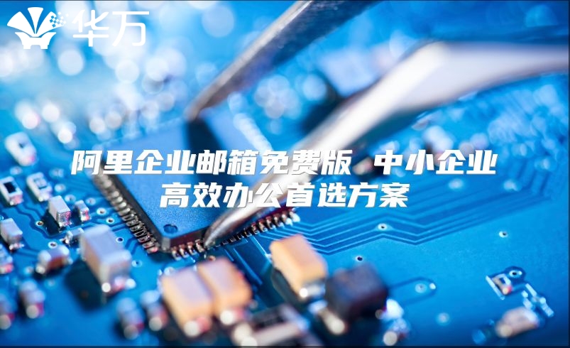 阿里企业邮箱免费版 中小企业高效办公首选方案