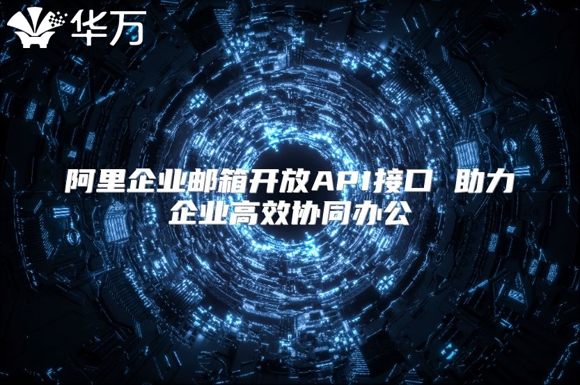 阿里企业邮箱开放API接口 助力企业高效协同办公