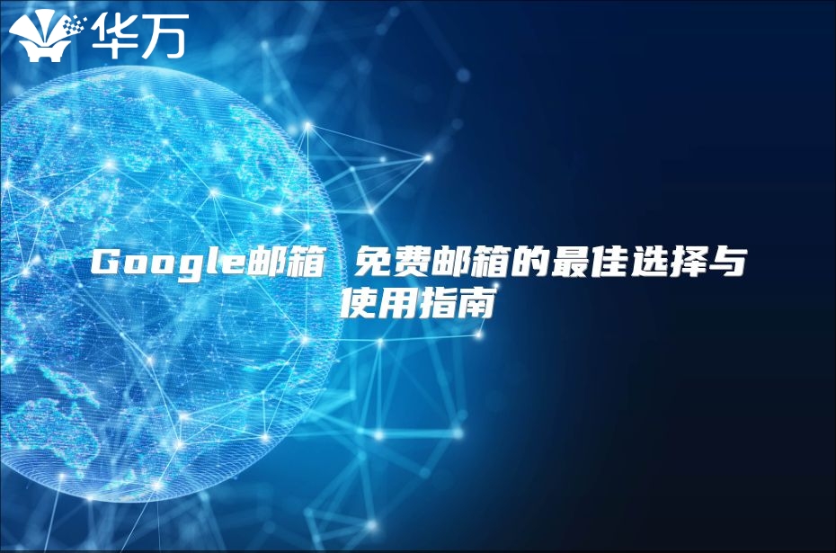 Google邮箱 免费邮箱的最佳选择与使用指南