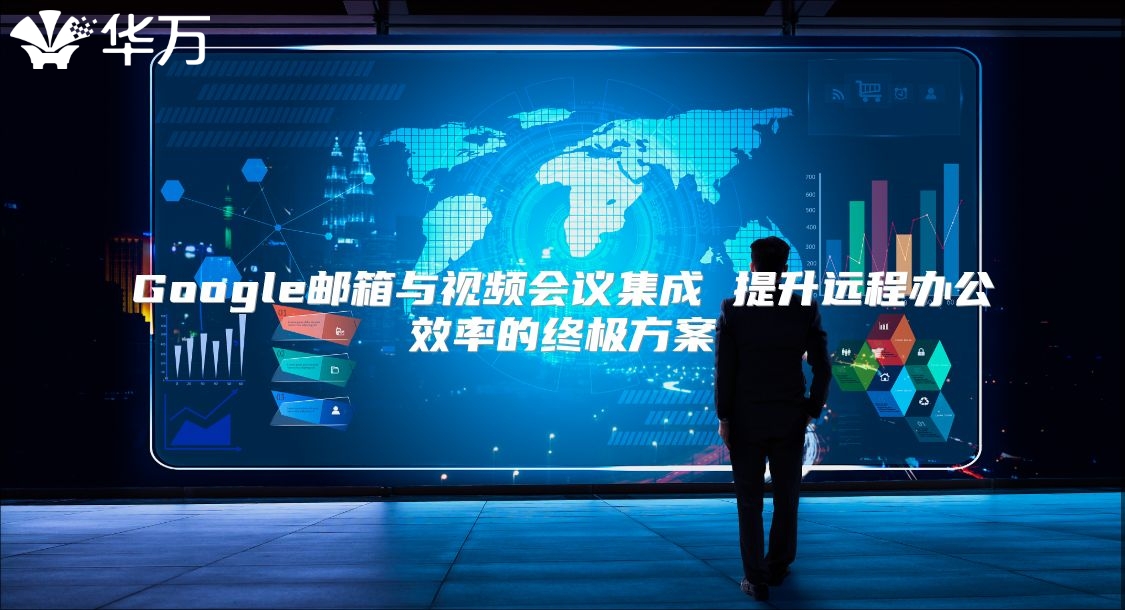 Google邮箱与视频会议集成 提升远程办公效率的终极方案