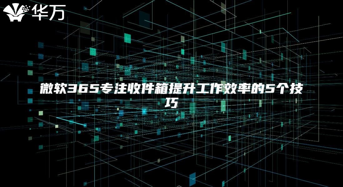 微软365专注收件箱提升工作效率的5个技巧