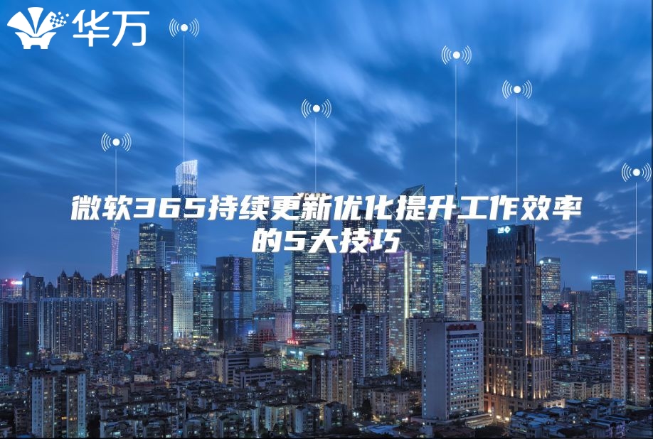 微软365持续更新优化提升工作效率的5大技巧