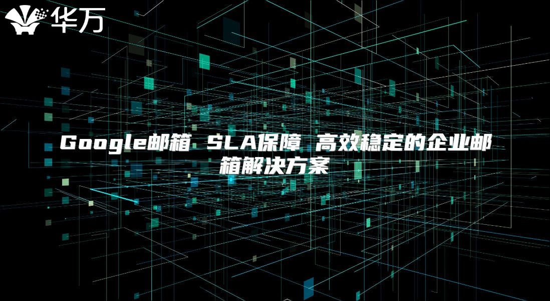 Google邮箱 SLA保障 高效稳定的企业邮箱解决方案