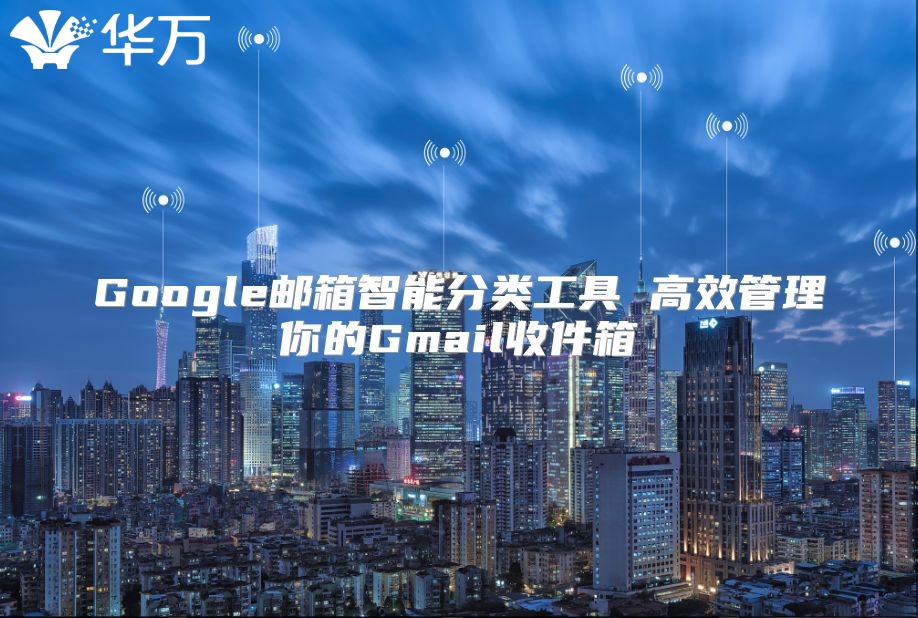 Google邮箱智能分类工具 高效管理你的Gmail收件箱