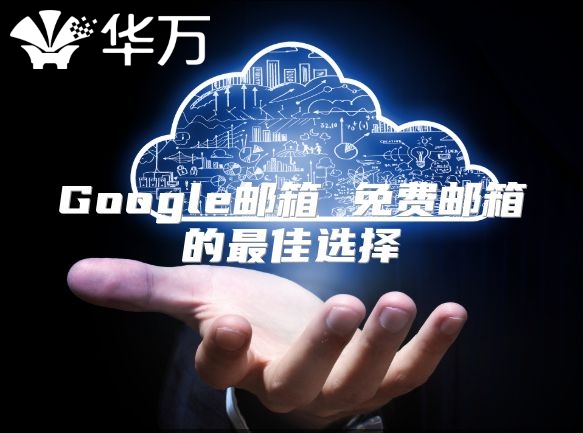 Google邮箱 免费邮箱的最佳选择