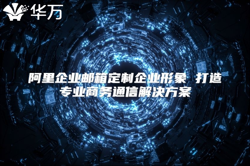 阿里企业邮箱定制企业形象 打造专业商务通信解决方案