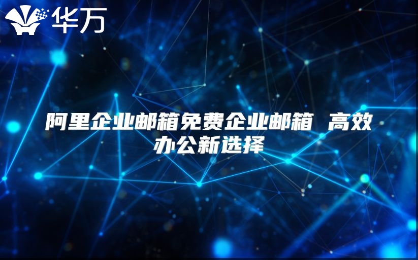 阿里企业邮箱免费企业邮箱 高效办公新选择