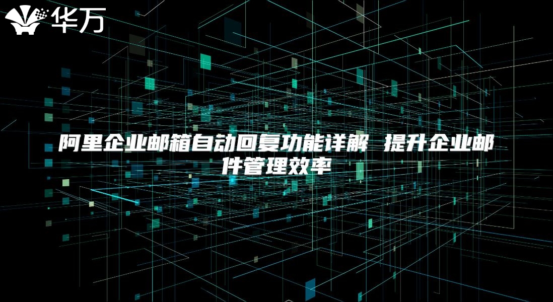 阿里企业邮箱自动回复功能详解 提升企业邮件管理效率