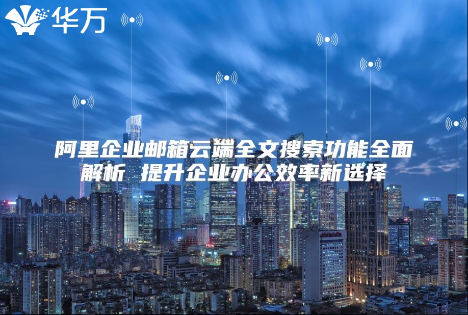 阿里企业邮箱云端全文搜索功能全面解析 提升企业办公效率新选择
