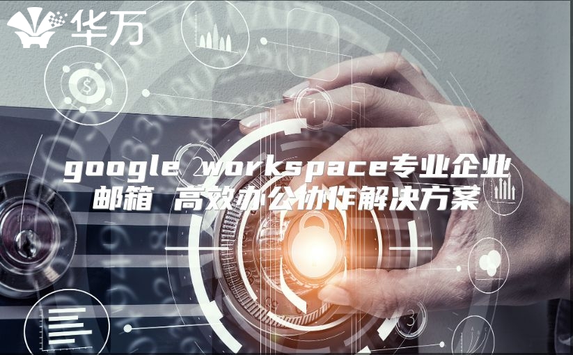 google workspace专业企业邮箱 高效办公协作解决方案