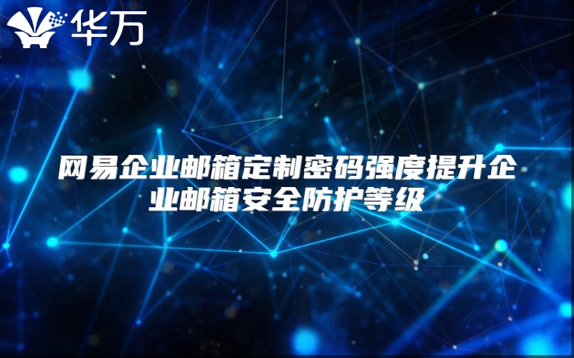 网易企业邮箱定制密码强度提升企业邮箱安全防护等级