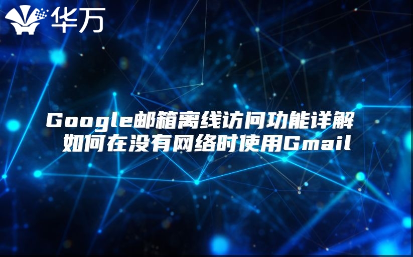 Google邮箱离线访问功能详解 如何在没有网络时使用Gmail