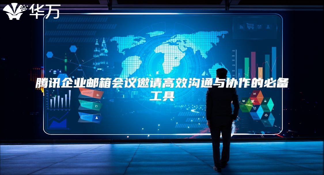 腾讯企业邮箱会议邀请高效沟通与协作的必备工具