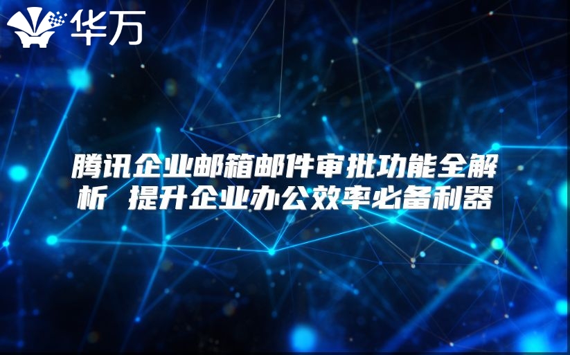 腾讯企业邮箱邮件审批功能全解析 提升企业办公效率必备利器