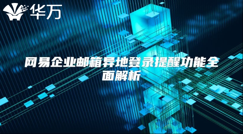 网易企业邮箱异地登录提醒功能全面解析