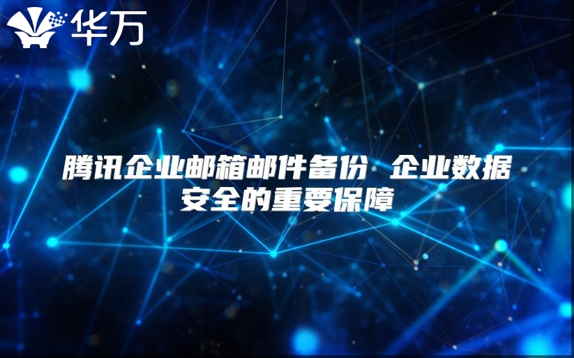 腾讯企业邮箱邮件备份 企业数据安全的重要保障