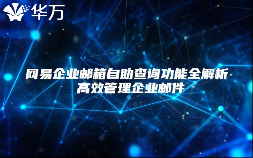 网易企业邮箱自助查询功能全解析 高效管理企业邮件
