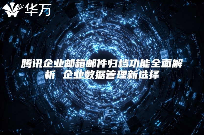 腾讯企业邮箱邮件归档功能全面解析 企业数据管理新选择