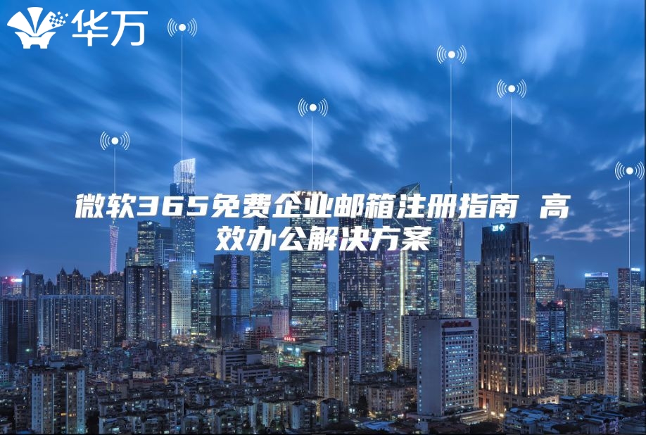 微软365免费企业邮箱注册指南 高效办公解决方案