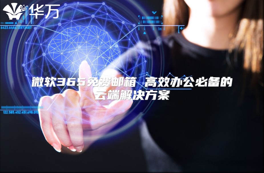 微软365免费邮箱 高效办公必备的云端解决方案