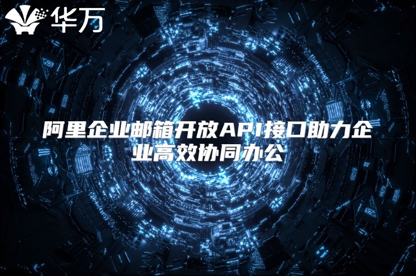 阿里企业邮箱开放API接口助力企业高效协同办公