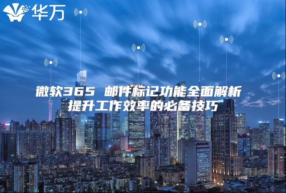 微软365 邮件标记功能全面解析 提升工作效率的必备技巧