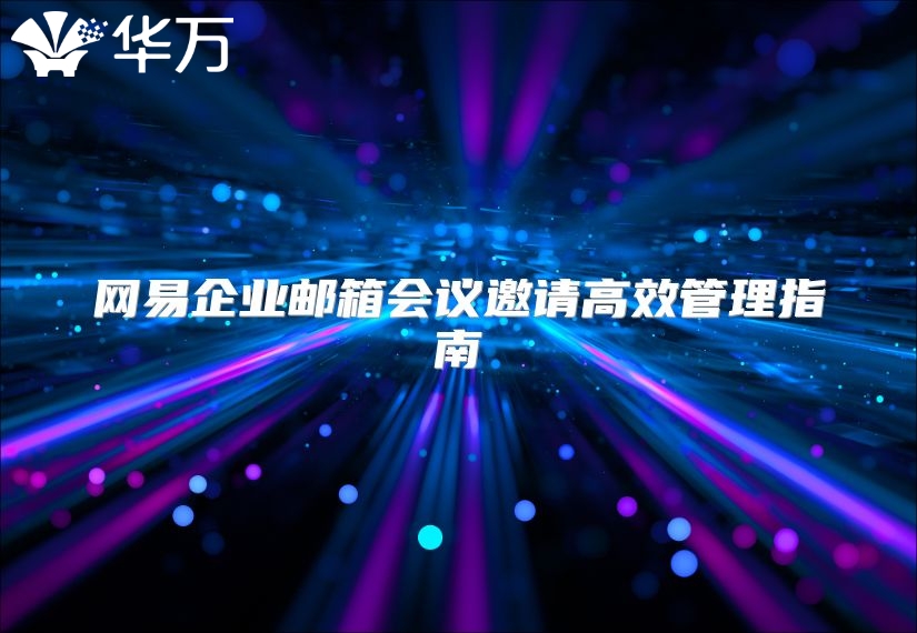 网易企业邮箱会议邀请高效管理指南