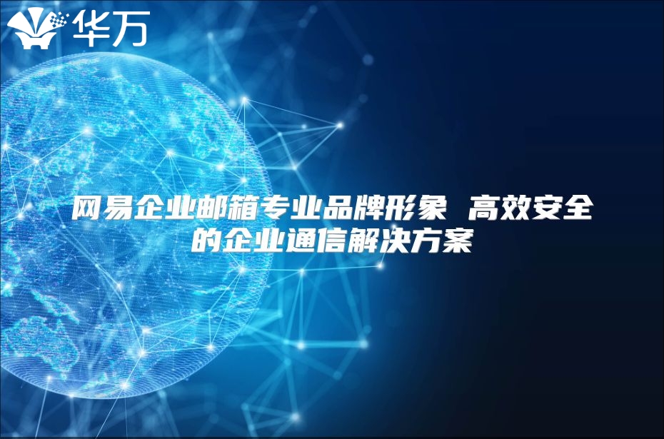 网易企业邮箱专业品牌形象 高效安全的企业通信解决方案