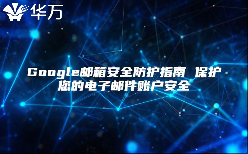 Google邮箱安全防护指南 保护您的电子邮件账户安全